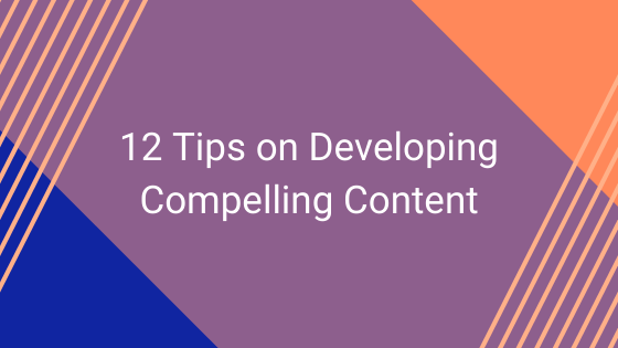 12 Tips on Developing Compelling Content